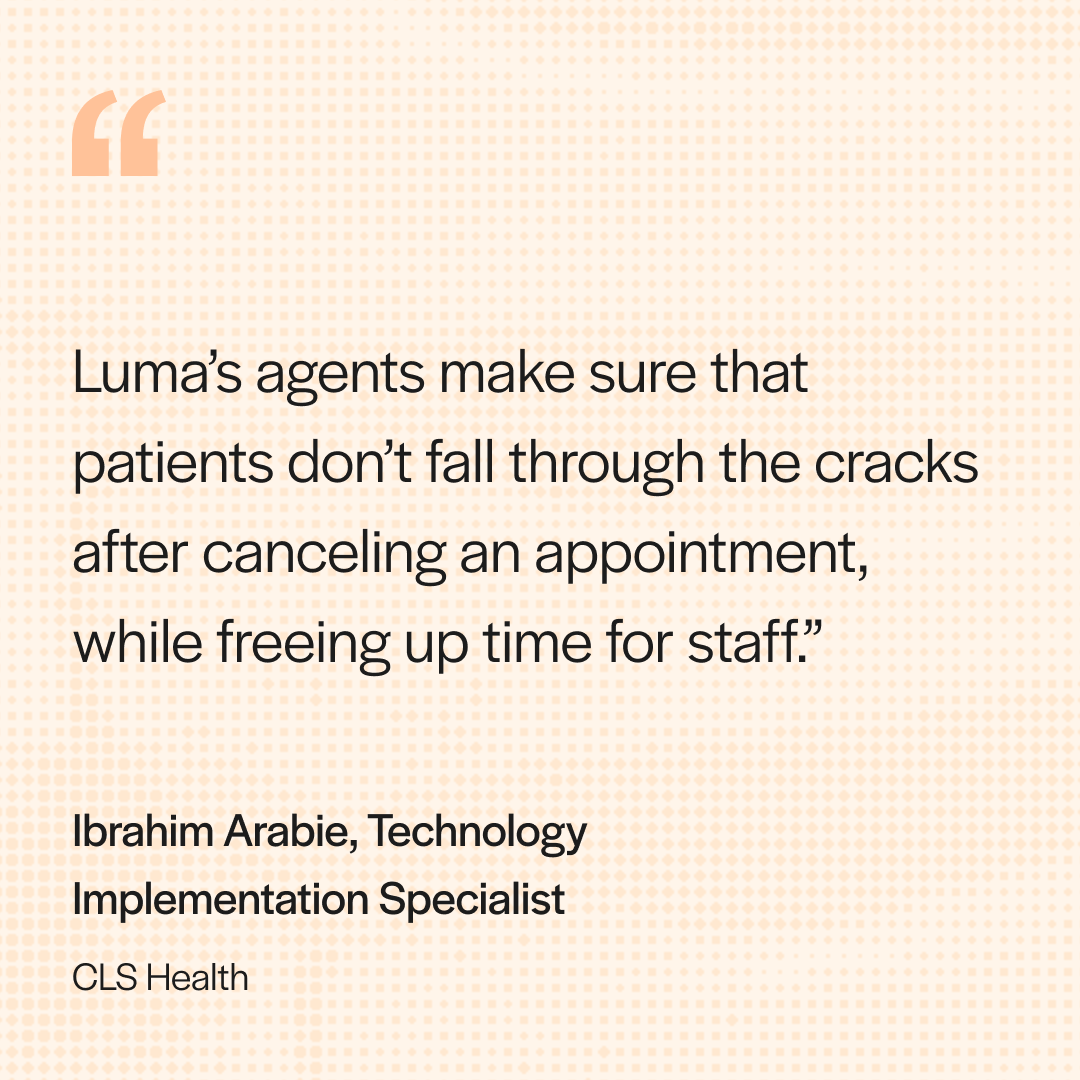 With Luma's outbound agentic outreach, CLS sees 2.3x more patients rescheduling appointments.