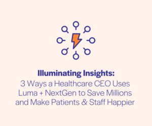 3 Ways a Healthcare CEO Uses Luma + NextGen to Save Millions and Make Patients & Staff Happier 