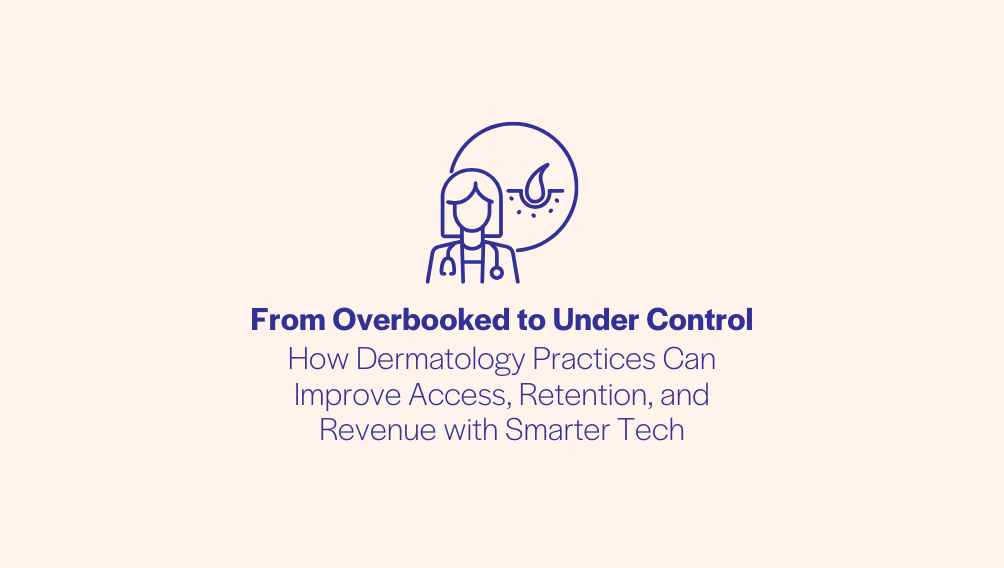 From Overbooked to Under Control How Dermatology Practices Can Improve Access, Retention, and Revenue with Smarter Tech