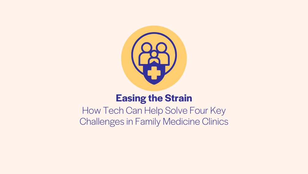 Easing the Strain - How Tech Can Help Solve Four Key Challenges in Family Medicine Clinics