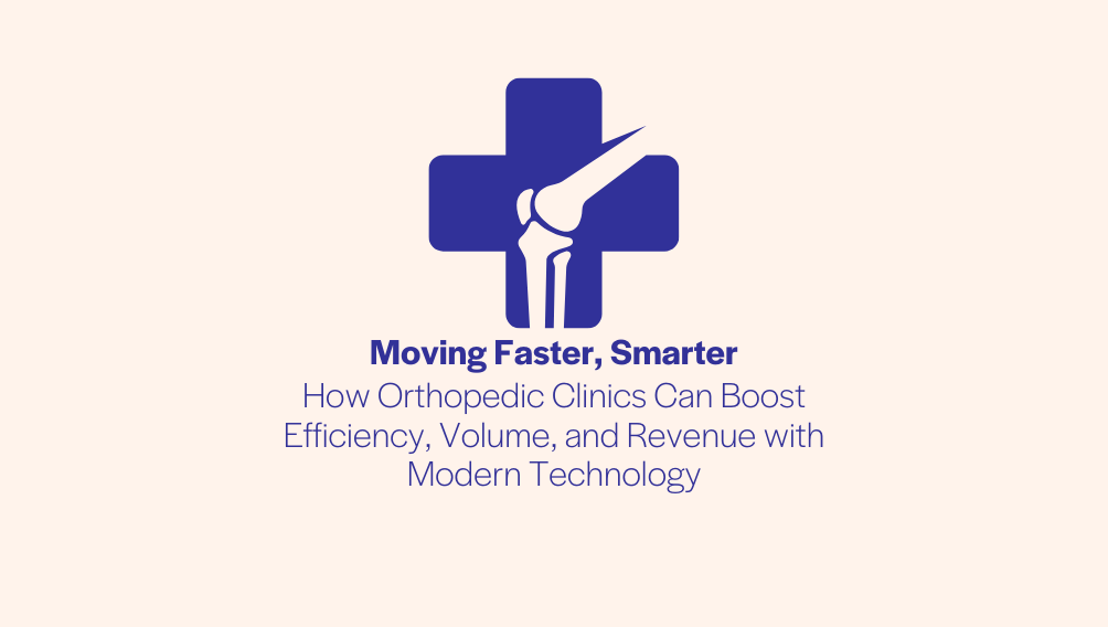 Moving Faster, Smarter - How Orthopedic Clinics Can Boost Efficiency, Volume, and Revenue with Modern Technology.png