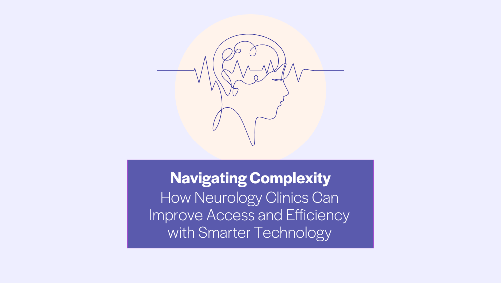 Navigating Complexity - How Neurology Clinics Can Improve Access and Efficiency with Smarter Technology.png