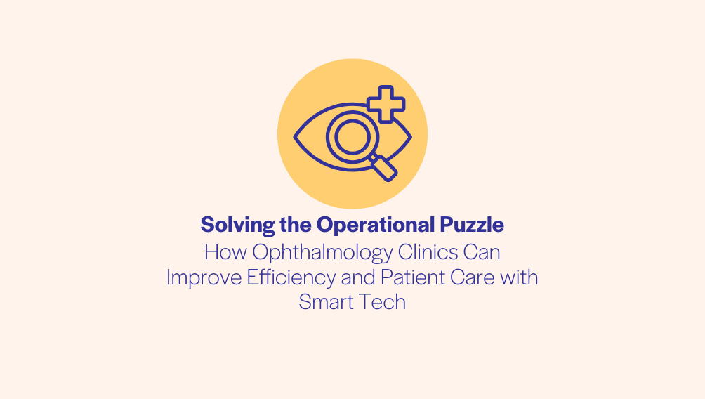 Solving the Operational Puzzle - How Ophthalmology Clinics Can Improve Efficiency and Patient Care with Smart Tech