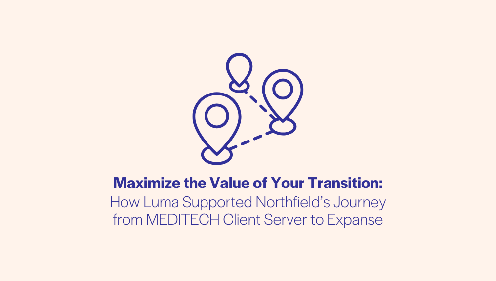 Maximize the Value of Your Transition: How Luma Supported Northfield’s Journey from MEDITECH Client Server to Expanse